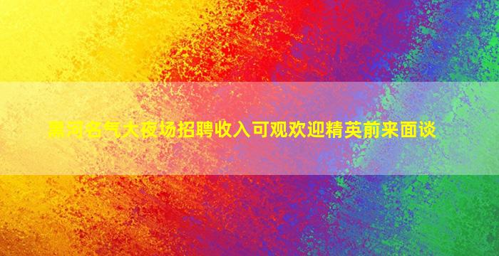 黑河名气大夜场招聘收入可观欢迎精英前来面谈